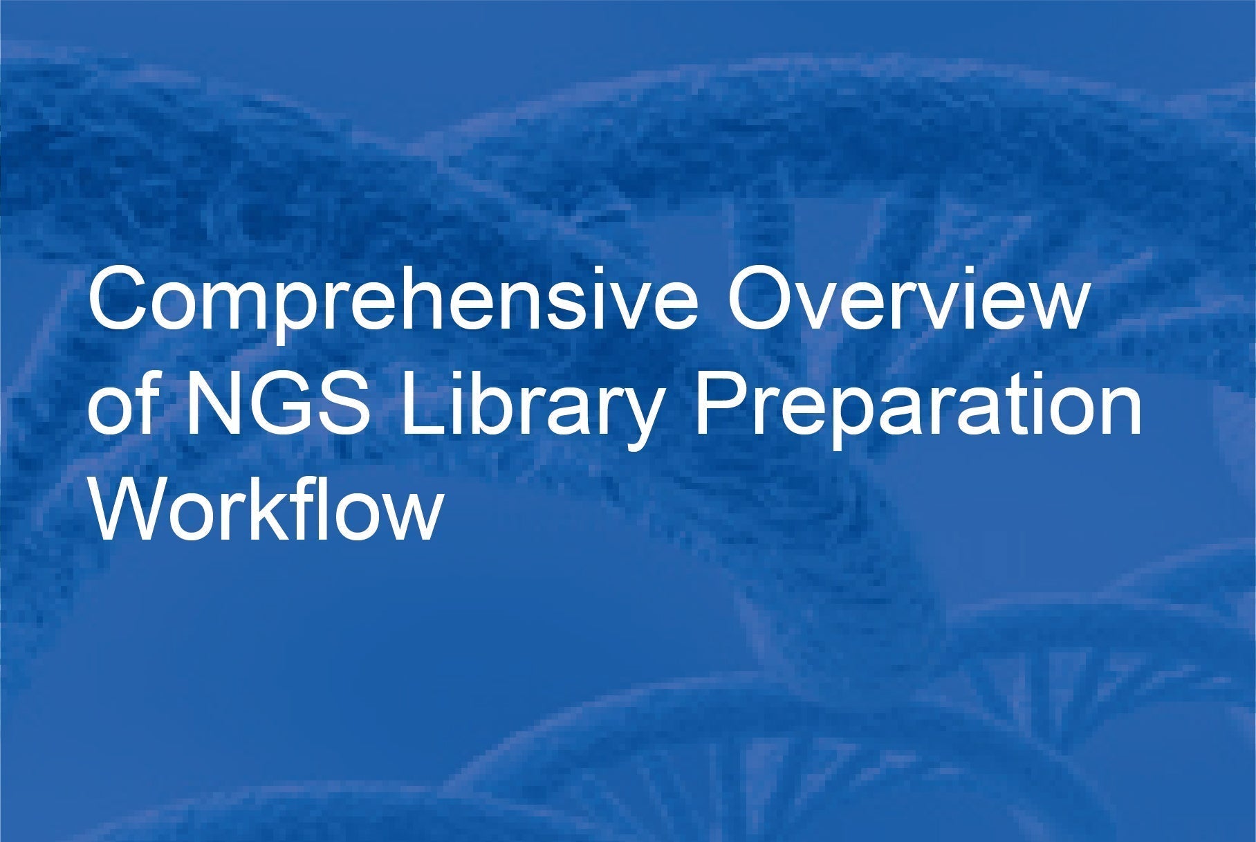 Comprehensive Overview of NGS Library Preparation Workflow